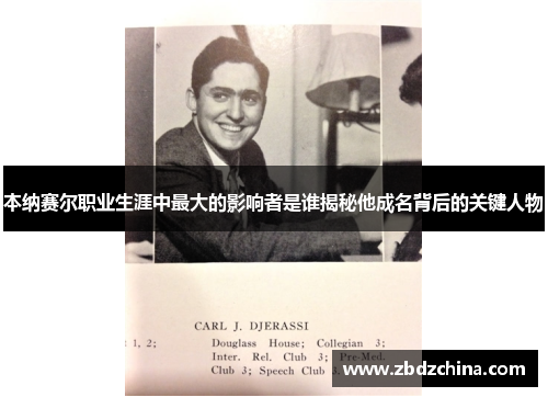 本纳赛尔职业生涯中最大的影响者是谁揭秘他成名背后的关键人物