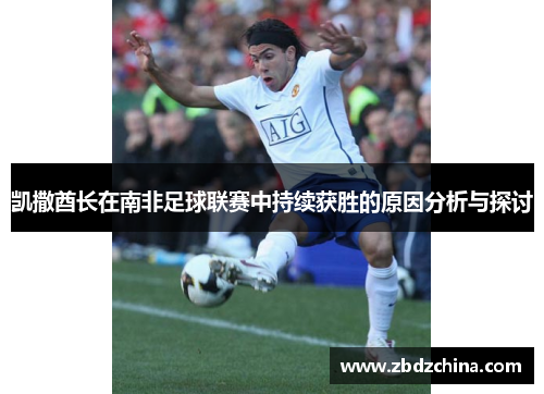 凯撒酋长在南非足球联赛中持续获胜的原因分析与探讨