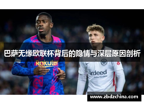 巴萨无缘欧联杯背后的隐情与深层原因剖析