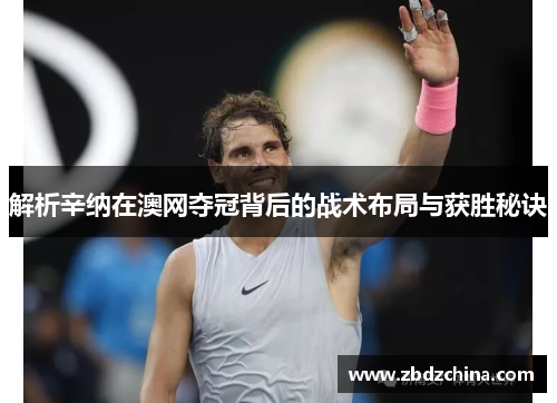 解析辛纳在澳网夺冠背后的战术布局与获胜秘诀