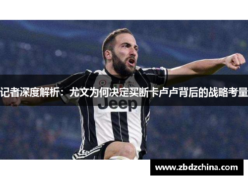 记者深度解析：尤文为何决定买断卡卢卢背后的战略考量